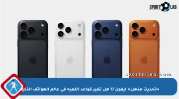 «تحديث مذهل» آيفون 17 هل تغير قواعد اللعبة في عالم الهواتف الذكية